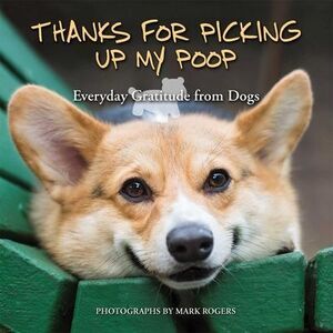 Thanks for Picking Up My Poop: Everyday Gratitude from Dogs -- Mark Rogers